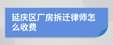 延庆区厂房拆迁律师怎么收费