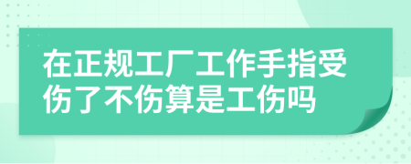 在正规工厂工作手指受伤了不伤算是工伤吗