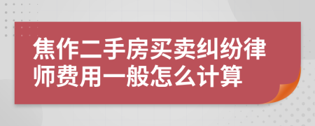 焦作二手房买卖纠纷律师费用一般怎么计算