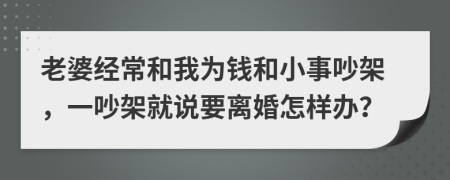 老婆经常和我为钱和小事吵架，一吵架就说要离婚怎样办？