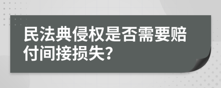 民法典侵权是否需要赔付间接损失？