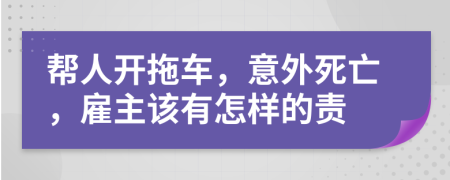 帮人开拖车，意外死亡，雇主该有怎样的责