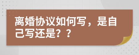 离婚协议如何写，是自己写还是？？