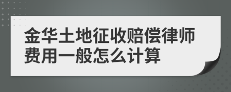 金华土地征收赔偿律师费用一般怎么计算