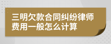 三明欠款合同纠纷律师费用一般怎么计算