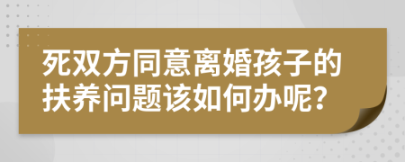 死双方同意离婚孩子的扶养问题该如何办呢？