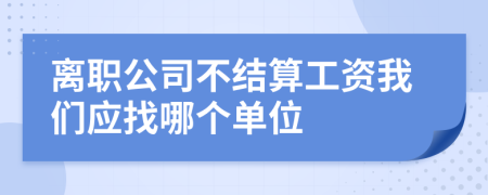 离职公司不结算工资我们应找哪个单位