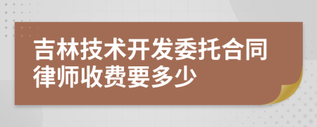 吉林技术开发委托合同律师收费要多少