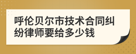 呼伦贝尔市技术合同纠纷律师要给多少钱