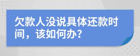 欠款人没说具体还款时间，该如何办？