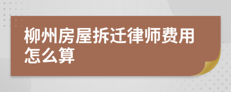 柳州房屋拆迁律师费用怎么算