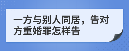 一方与别人同居，告对方重婚罪怎样告