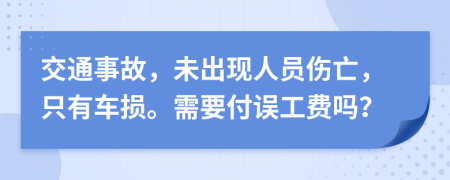 交通事故，未出现人员伤亡，只有车损。需要付误工费吗？