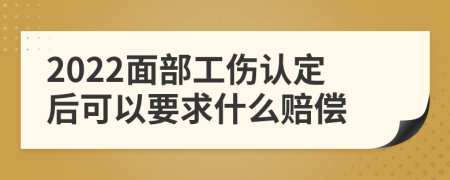 2022面部工伤认定后可以要求什么赔偿