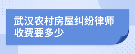 武汉农村房屋纠纷律师收费要多少