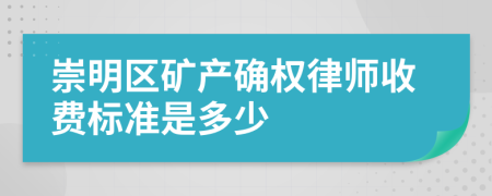 崇明区矿产确权律师收费标准是多少