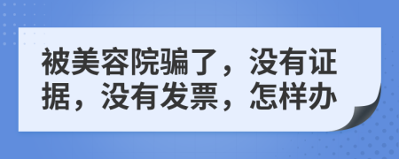 被美容院骗了，没有证据，没有发票，怎样办