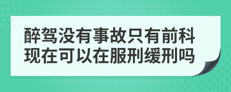 醉驾没有事故只有前科现在可以在服刑缓刑吗