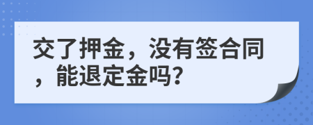 交了押金，没有签合同，能退定金吗？