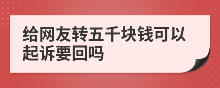 给网友转五千块钱可以起诉要回吗