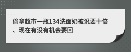 偷拿超市一瓶134洗面奶被讹要十倍、现在有没有机会要回