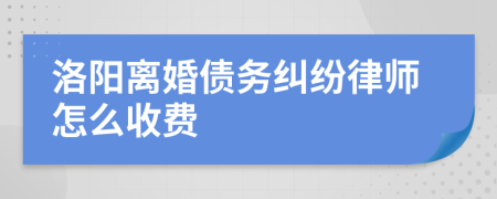 洛阳离婚债务纠纷律师怎么收费