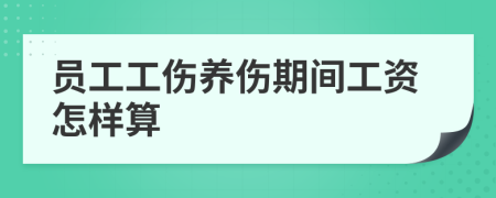 员工工伤养伤期间工资怎样算