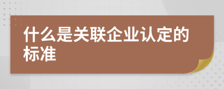 什么是关联企业认定的标准