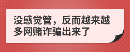 没感觉管，反而越来越多网赌诈骗出来了