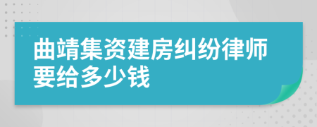 曲靖集资建房纠纷律师要给多少钱