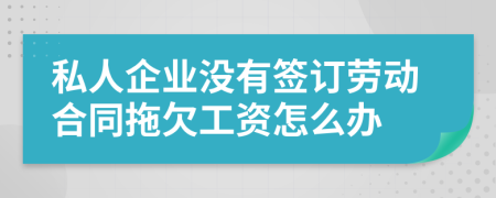 私人企业没有签订劳动合同拖欠工资怎么办