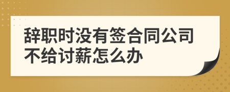 辞职时没有签合同公司不给讨薪怎么办