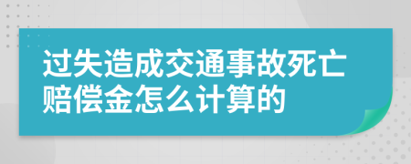 过失造成交通事故死亡赔偿金怎么计算的