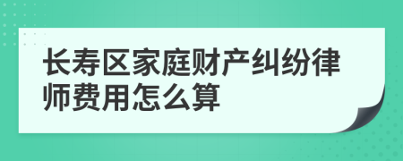 长寿区家庭财产纠纷律师费用怎么算