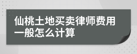 仙桃土地买卖律师费用一般怎么计算