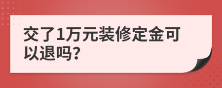 交了1万元装修定金可以退吗？