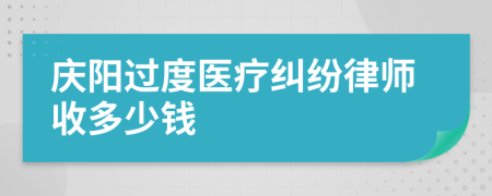 庆阳过度医疗纠纷律师收多少钱