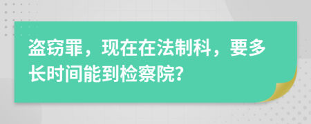 盗窃罪，现在在法制科，要多长时间能到检察院？