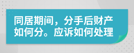 同居期间，分手后财产如何分。应诉如何处理