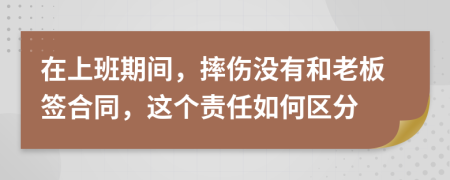 在上班期间，摔伤没有和老板签合同，这个责任如何区分