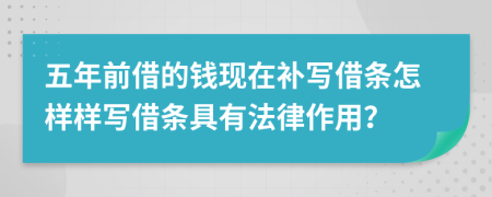 五年前借的钱现在补写借条怎样样写借条具有法律作用？