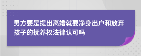 男方要是提出离婚就要净身出户和放弃孩子的抚养权法律认可吗