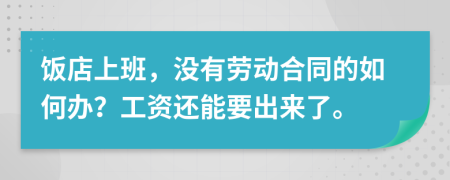 饭店上班，没有劳动合同的如何办？工资还能要出来了。