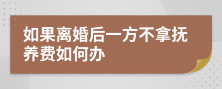 如果离婚后一方不拿抚养费如何办