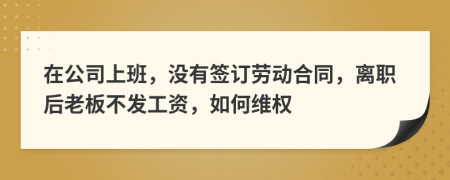 在公司上班，没有签订劳动合同，离职后老板不发工资，如何维权