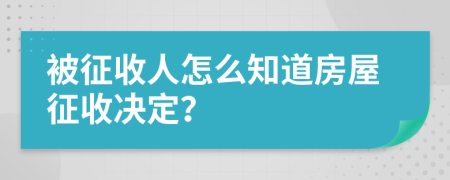 被征收人怎么知道房屋征收决定？