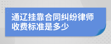 通辽挂靠合同纠纷律师收费标准是多少