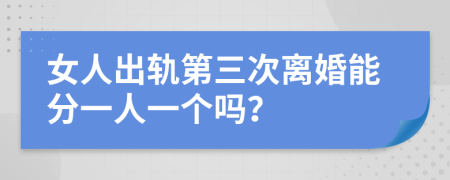 女人出轨第三次离婚能分一人一个吗？