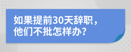 如果提前30天辞职，他们不批怎样办？