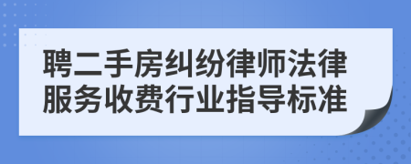 聘二手房纠纷律师法律服务收费行业指导标准